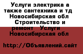 Услуги электрика а также сантехника и тд - Новосибирская обл. Строительство и ремонт » Услуги   . Новосибирская обл.